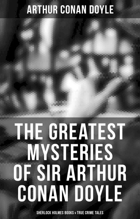 The Greatest Mysteries of Sir Arthur Conan Doyle: Sherlock Holmes Books & True Crime Tales(Kobo/電子書)