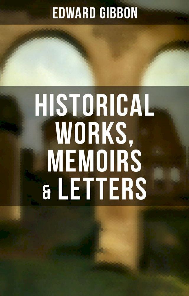  Edward Gibbon: Historical Works, Memoirs & Letters(Kobo/電子書)