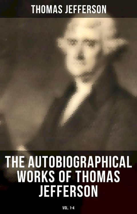 The Autobiographical Works of Thomas Jefferson (Vol. 1-4)(Kobo/電子書)