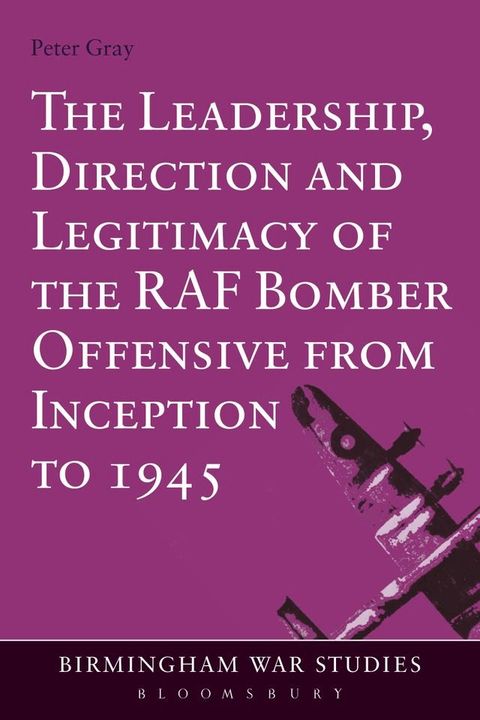 The Leadership, Direction and Legitimacy of the RAF Bomber Offensive from Inception to 1945(Kobo/電子書)