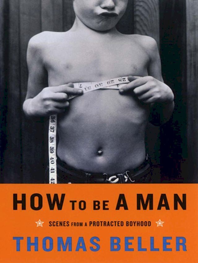  How to Be a Man: Scenes from a Protracted Boyhood(Kobo/電子書)