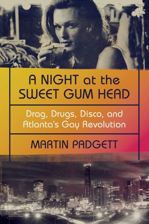 A Night at the Sweet Gum Head: Drag, Drugs, Disco, and Atlanta's Gay Revolution(Kobo/電子書)