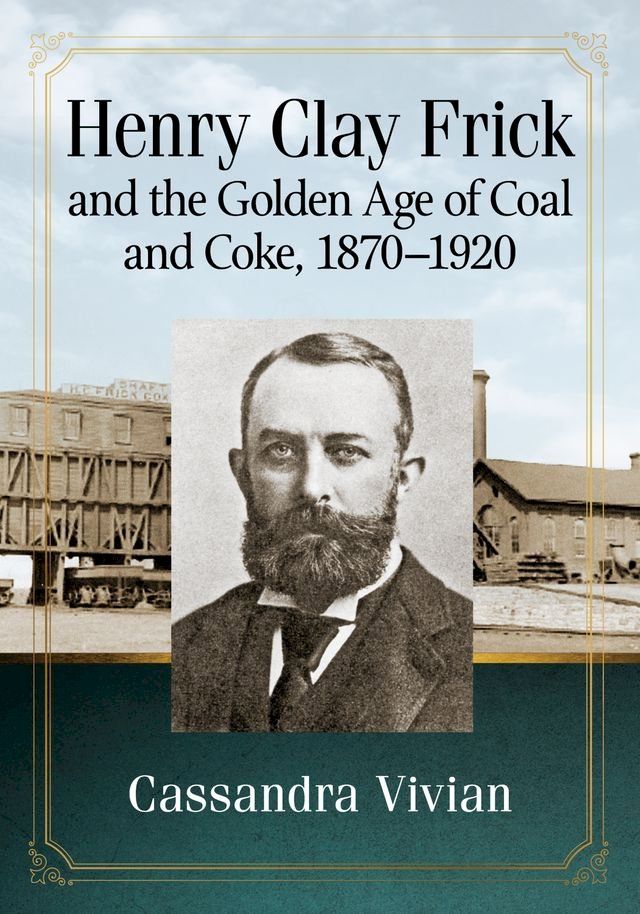  Henry Clay Frick and the Golden Age of Coal and Coke, 1870-1920(Kobo/電子書)