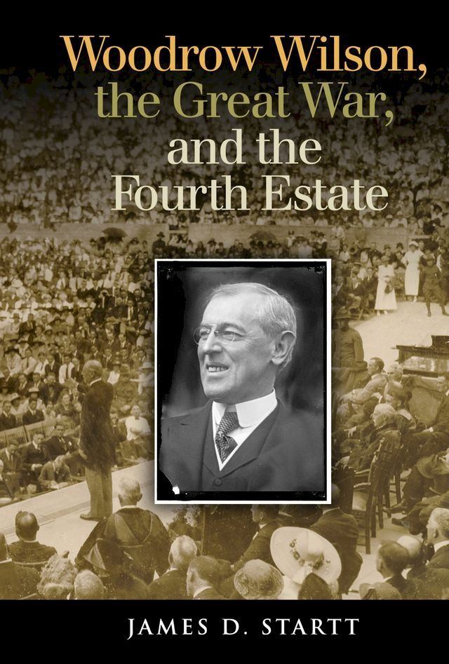  Woodrow Wilson, the Great War, and the Fourth Estate(Kobo/電子書)