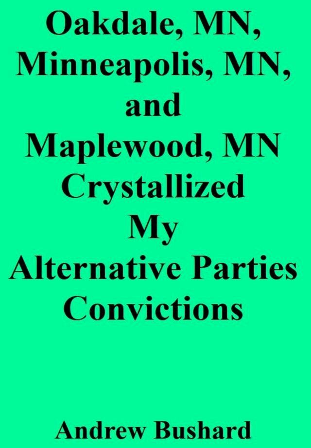  Oakdale, MN, Minneapolis, MN, and Maplewood, MN Crystallized My Alternative Parties Convictions(Kobo/電子書)