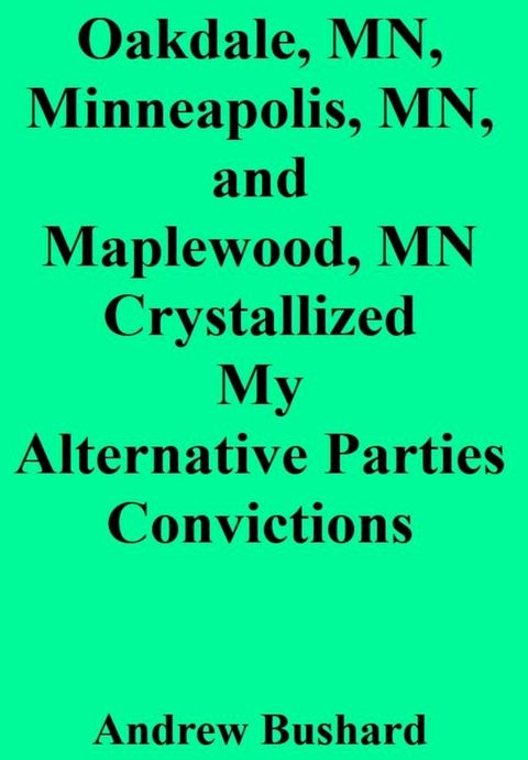 Oakdale, MN, Minneapolis, MN, and Maplewood, MN Crystallized My Alternative Parties Convictions(Kobo/電子書)