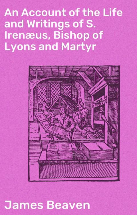 An Account of the Life and Writings of S. Iren&aelig;us, Bishop of Lyons and Martyr(Kobo/電子書)