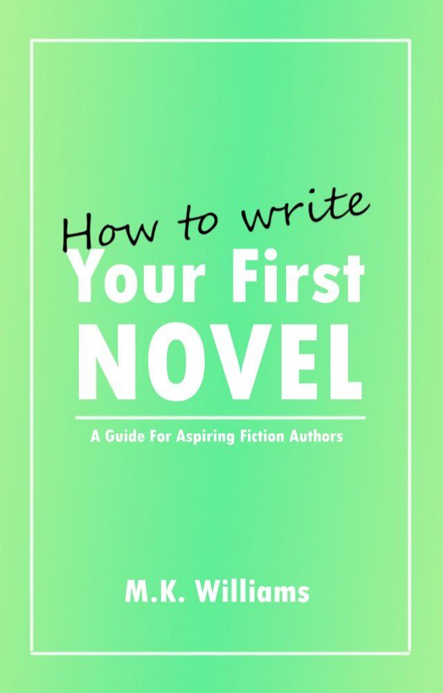  How To Write Your First Novel: A Guide For Aspiring Fiction Authors(Kobo/電子書)