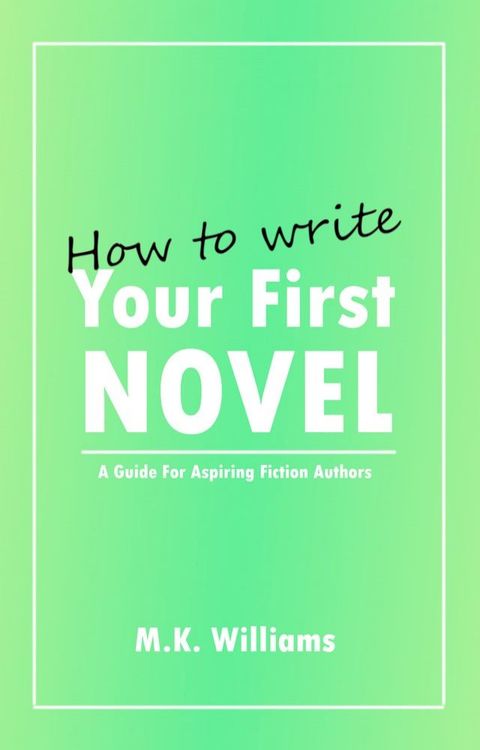 How To Write Your First Novel: A Guide For Aspiring Fiction Authors(Kobo/電子書)