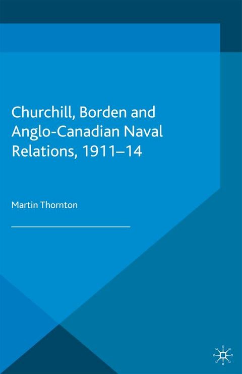 Churchill, Borden and Anglo-Canadian Naval Relations, 1911-14(Kobo/電子書)