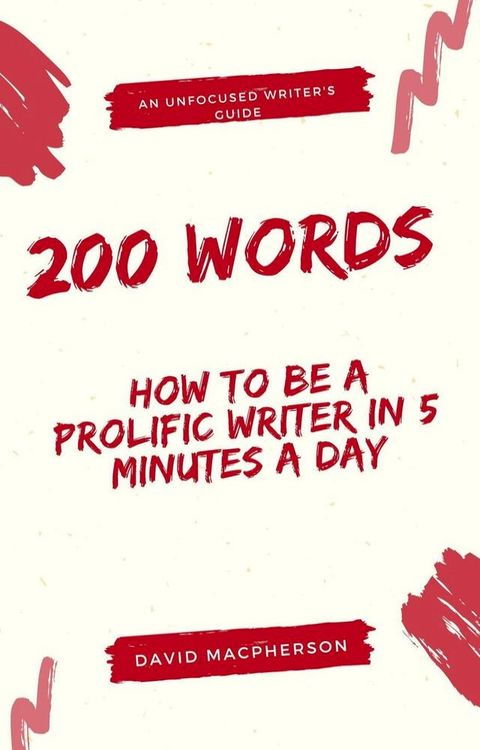 200 Words: How to Be a Prolific Writer in 5 Minutes a Day(Kobo/電子書)