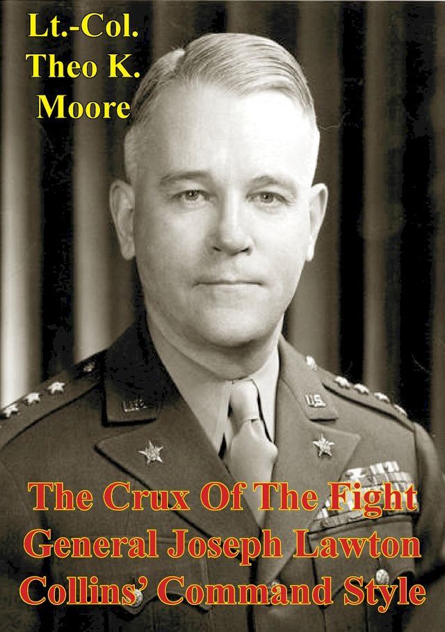  The Crux Of The Fight: General Joseph Lawton Collins' Command Style(Kobo/電子書)