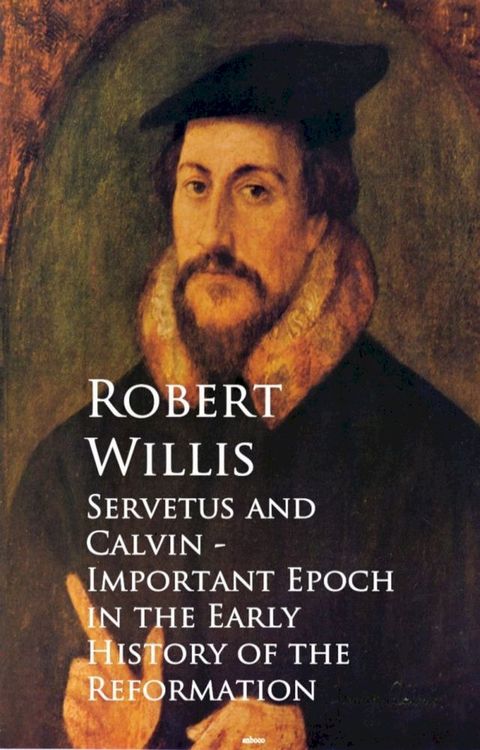 Servetus and Calvin - Important Epoch in the Early History of the Reformation(Kobo/電子書)