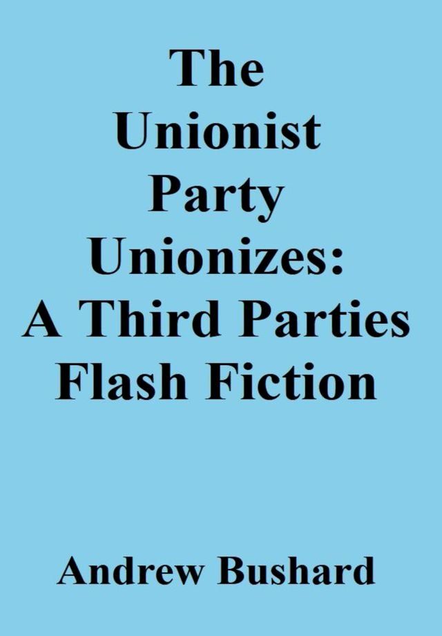  The Unionist Party Unionizes: A Third Parties Flash Fiction(Kobo/電子書)