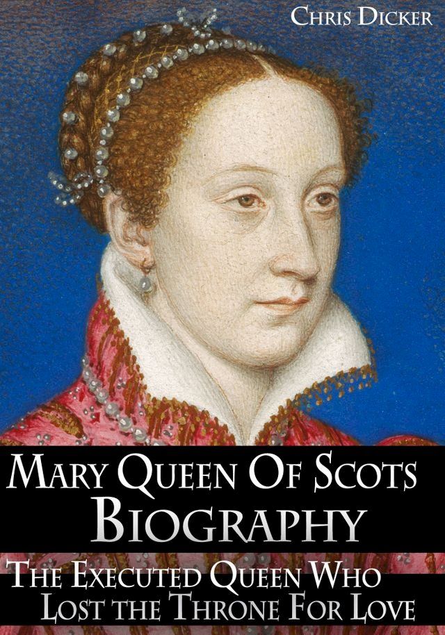  Mary Queen of Scots Biography: The Executed Queen Who Lost the Throne For Love(Kobo/電子書)