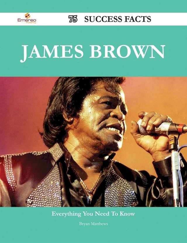  James Brown 75 Success Facts - Everything you need to know about James Brown(Kobo/電子書)