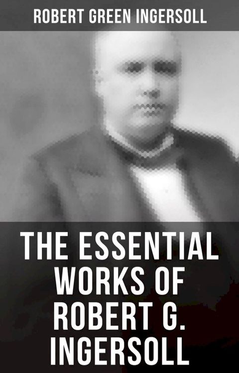 The Essential Works of Robert G. Ingersoll(Kobo/電子書)