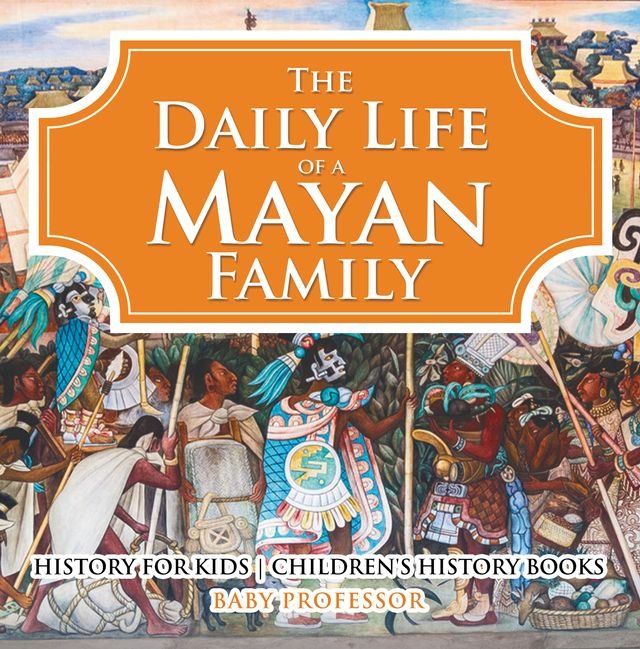  The Daily Life of a Mayan Family - History for Kids  Children's History Books(Kobo/電子書)