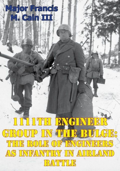 1111th Engineer Group In The Bulge: The Role Of Engineers As Infantry In Airland Battle(Kobo/電子書)