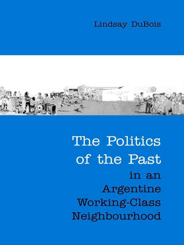  The Politics of the Past in an Argentine Working-Class Neighbourhood(Kobo/電子書)