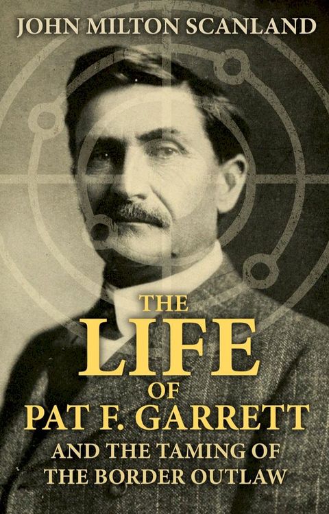 The Life of Pat F. Garrett and the Taming of the Border Outlaw(Kobo/電子書)