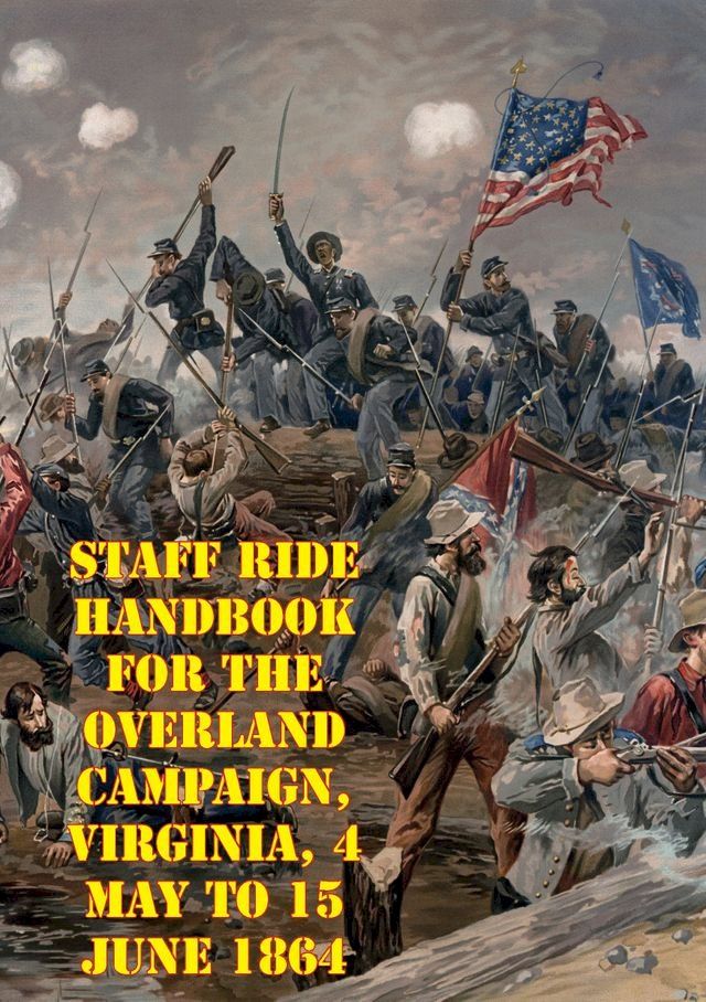  Staff Ride Handbook For The Overland Campaign, Virginia, 4 May To 15 June 1864(Kobo/電子書)