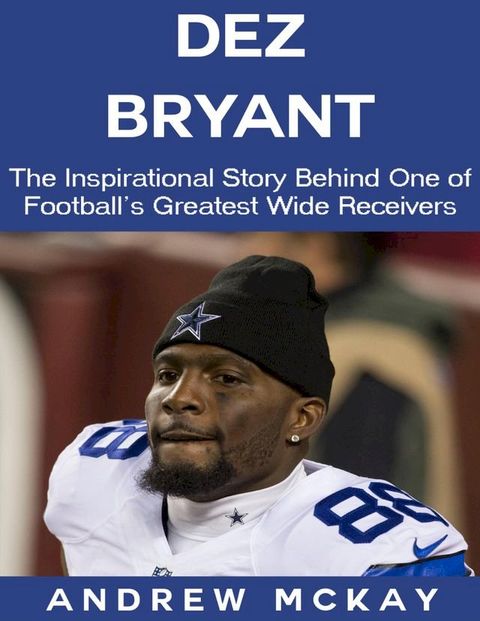 Dez Bryant: The Inspirational Story Behind One of Football’s Greatest Wide Receivers(Kobo/電子書)