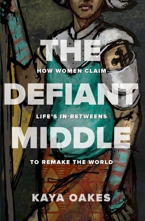 The Defiant Middle: How Women Claim Life's In-Betweens to Remake the World(Kobo/電子書)