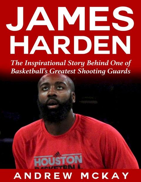 James Harden: The Inspirational Story Behind One of Basketball's Greatest Shooting Guards(Kobo/電子書)