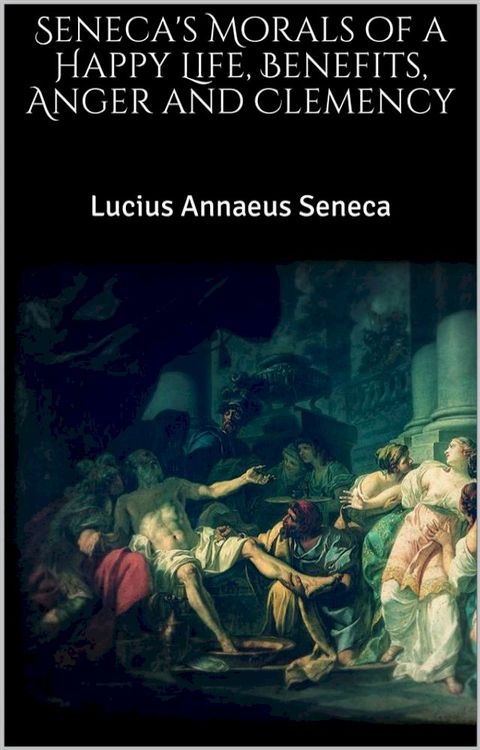 Seneca's Morals of a Happy Life, Benefits, Anger and Clemency(Kobo/電子書)