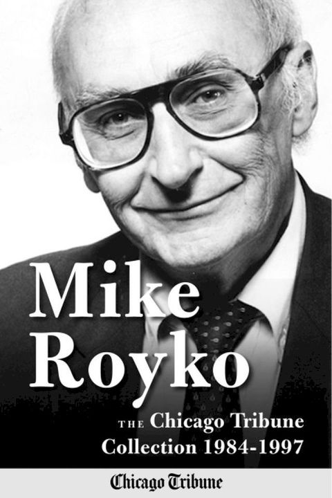 Mike Royko: The Chicago Tribune Collection 1984-1997(Kobo/電子書)