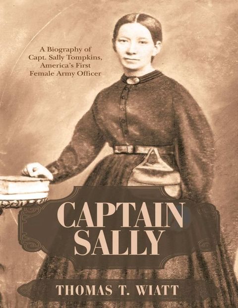 Captain Sally: A Biography of Capt. Sally Tompkins, America’s First Female Army Officer(Kobo/電子書)