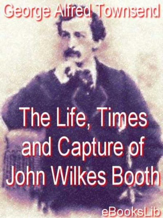  Life, Times and Capture of John Wilkes Booth(Kobo/電子書)