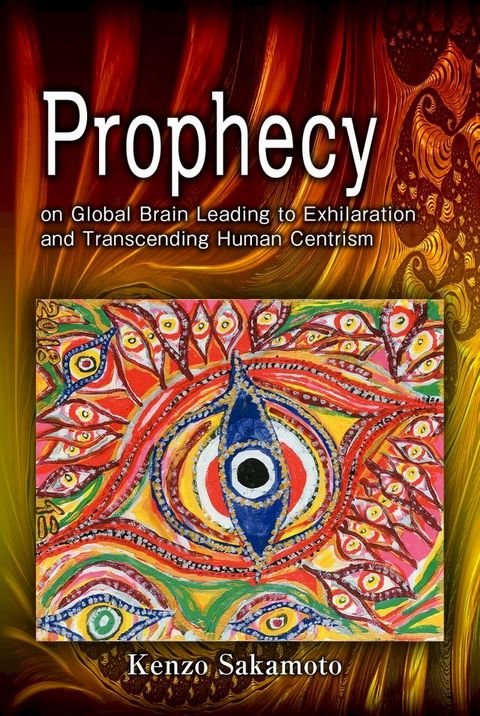 Prophecy on Global Brain Leading to Exhilaration and Transcending Human Centrism(Kobo/電子書)