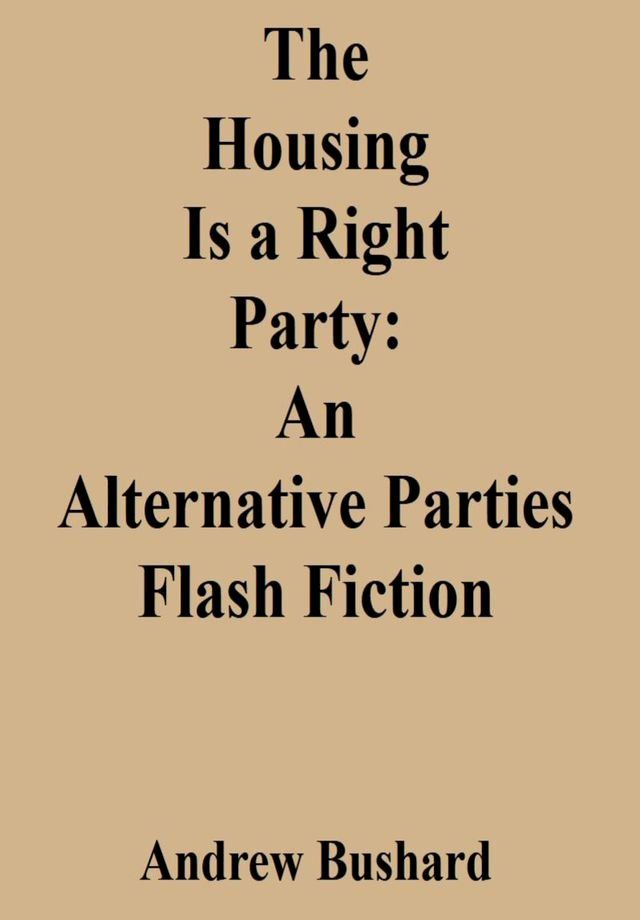  The Housing Is a Right Party: An Alternative Parties Flash Fiction(Kobo/電子書)