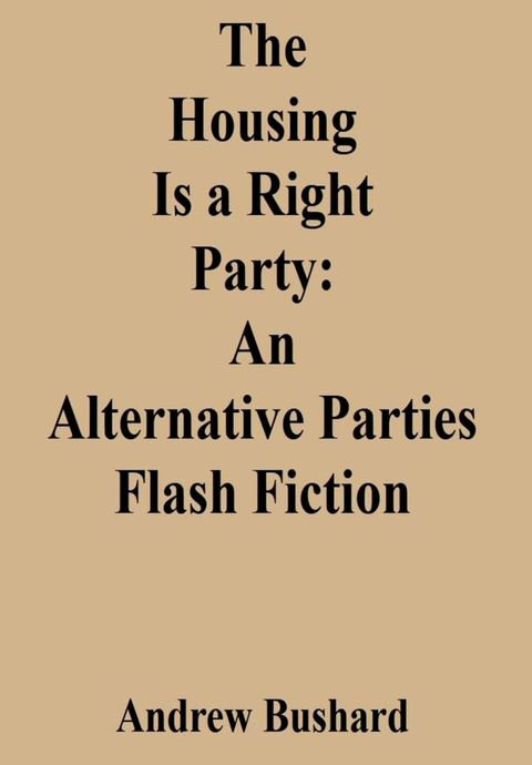 The Housing Is a Right Party: An Alternative Parties Flash Fiction(Kobo/電子書)