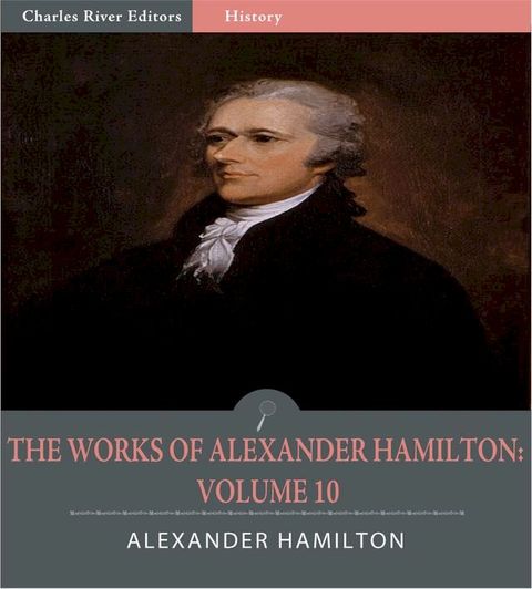 The Works of Alexander Hamilton: Volume 10 (Illustrated Edition)(Kobo/電子書)