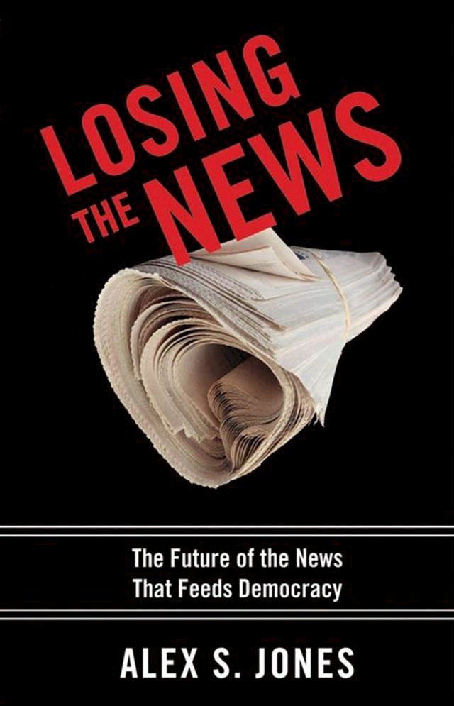  Losing The News : The Future Of The News That Feeds Democracy(Kobo/電子書)