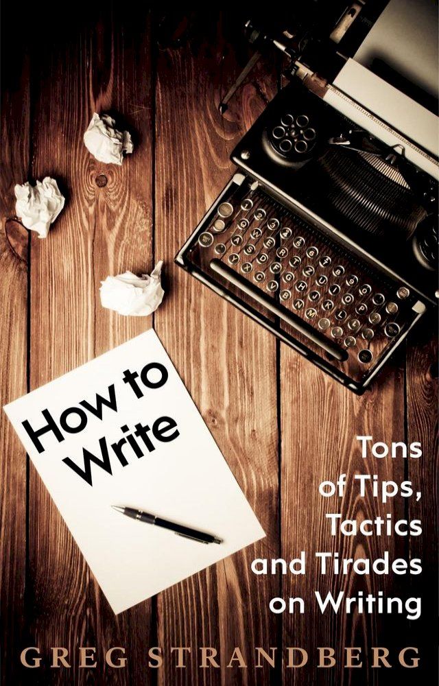  How to Write: Tons of Tips, Tactics and Tirades on Writing(Kobo/電子書)