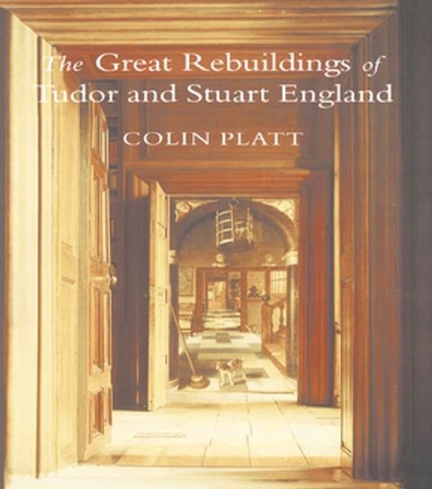 The Great Rebuildings Of Tudor And Stuart England(Kobo/電子書)