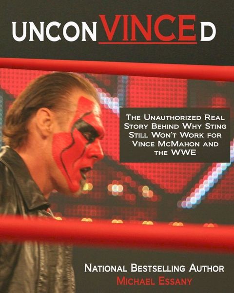 UnconVINCEd: The Unauthorized Story of Why Sting Still Won't Work for Vince McMahon and the WWE(Kobo/電子書)