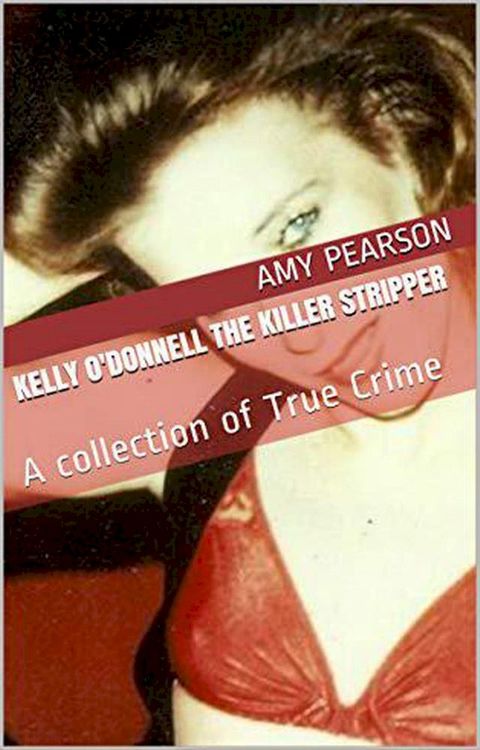 Kelly O'Donnell The Killer Stripper A Collection of True Crime(Kobo/電子書)