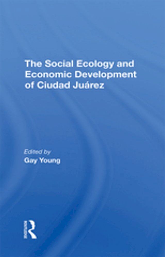  The Social Ecology And Economic Development Of Ciudad Juarez(Kobo/電子書)