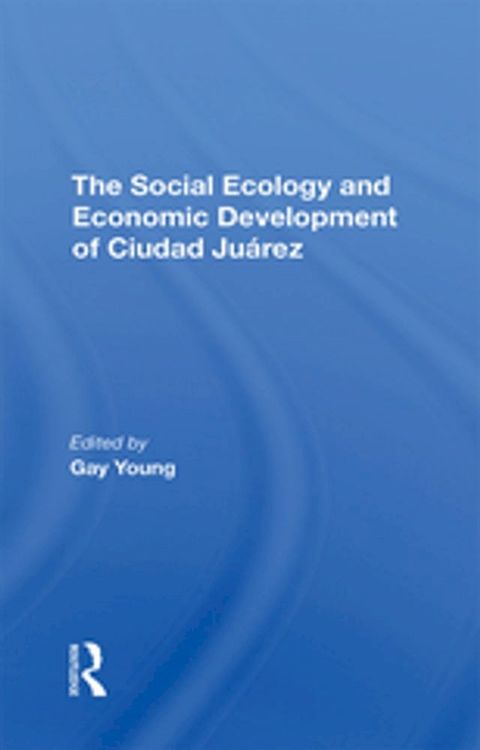 The Social Ecology And Economic Development Of Ciudad Juarez(Kobo/電子書)