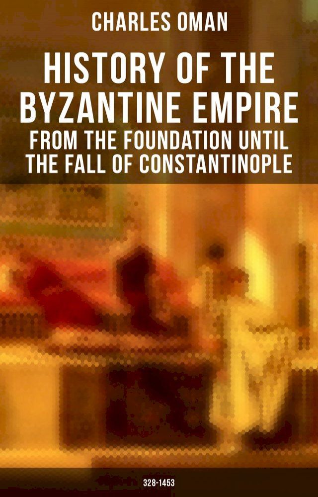  History of the Byzantine Empire: From the Foundation until the Fall of Constantinople (328-1453)(Kobo/電子書)