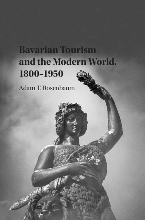 Bavarian Tourism and the Modern World, 1800–1950(Kobo/電子書)