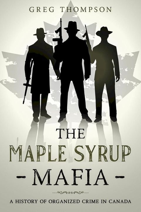 The Maple Syrup Mafia: A History of Organized Crime In Canada(Kobo/電子書)