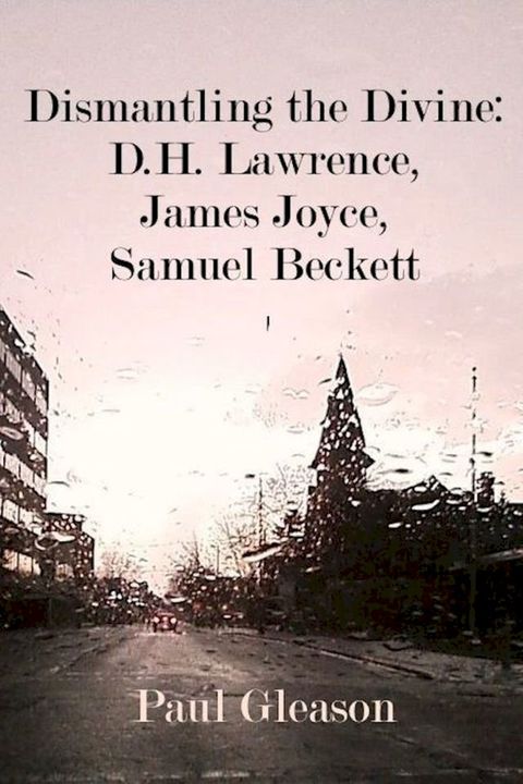 Dismantling the Divine: D.H. Lawrence, James Joyce, Samuel Beckett(Kobo/電子書)