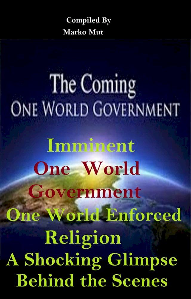  The Coming One World Government: Imminent One Government – One World Enforced Religion(Kobo/電子書)