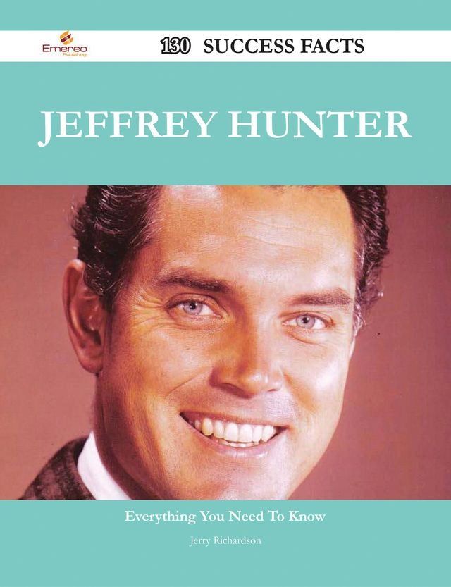  Jeffrey Hunter 130 Success Facts - Everything you need to know about Jeffrey Hunter(Kobo/電子書)